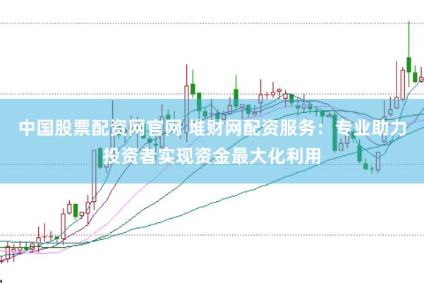 中国股票配资网官网 堆财网配资服务：专业助力投资者实现资金最大化利用