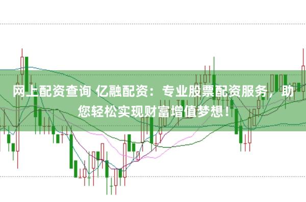 网上配资查询 亿融配资：专业股票配资服务，助您轻松实现财富增值梦想！