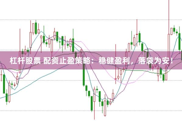 杠杆股票 配资止盈策略：稳健盈利，落袋为安！