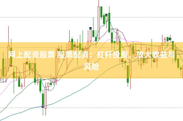 网上配资股票 股票配资：杠杆投资，放大收益与风险