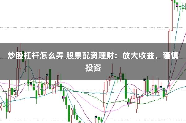 炒股杠杆怎么弄 股票配资理财：放大收益，谨慎投资