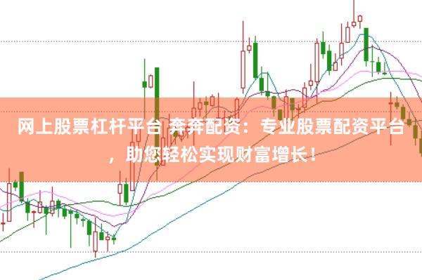 网上股票杠杆平台 奔奔配资：专业股票配资平台，助您轻松实现财富增长！