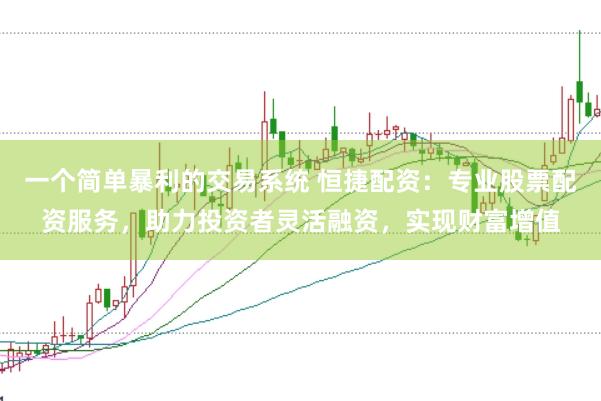 一个简单暴利的交易系统 恒捷配资：专业股票配资服务，助力投资者灵活融资，实现财富增值