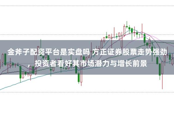 金斧子配资平台是实盘吗 方正证券股票走势强劲，投资者看好其市场潜力与增长前景