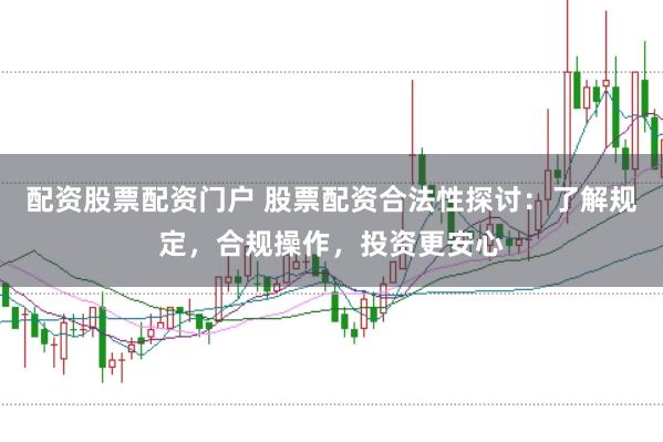 配资股票配资门户 股票配资合法性探讨：了解规定，合规操作，投资更安心