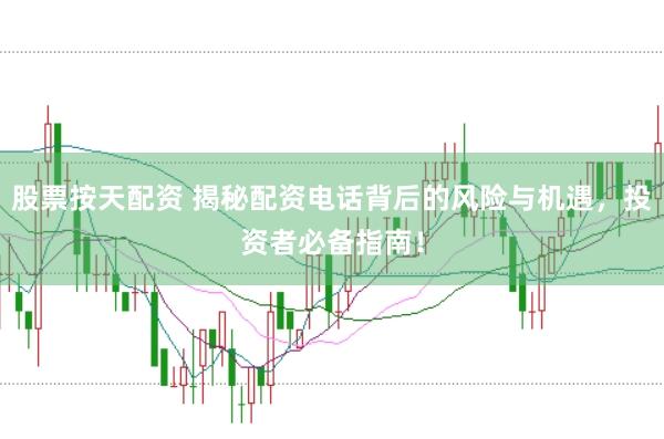 股票按天配资 揭秘配资电话背后的风险与机遇，投资者必备指南！