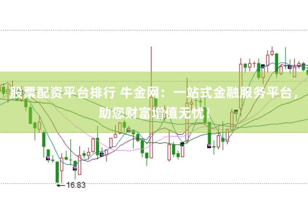 股票配资平台排行 牛金网：一站式金融服务平台，助您财富增值无忧！