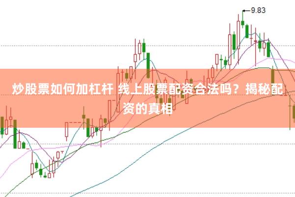 炒股票如何加杠杆 线上股票配资合法吗？揭秘配资的真相