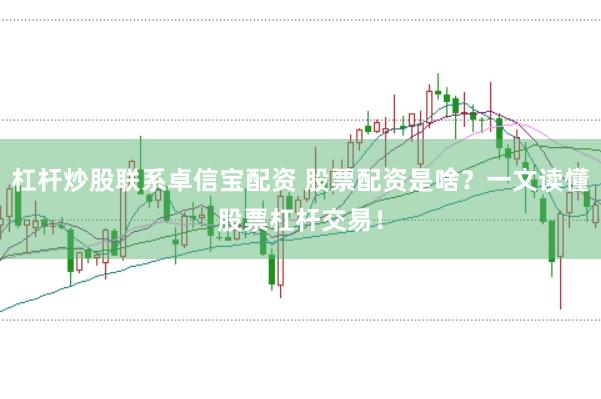 杠杆炒股联系卓信宝配资 股票配资是啥？一文读懂股票杠杆交易！