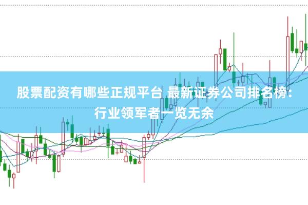 股票配资有哪些正规平台 最新证券公司排名榜：行业领军者一览无余