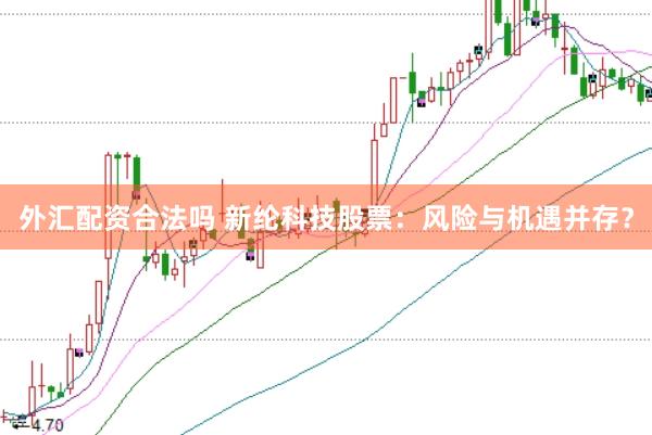 外汇配资合法吗 新纶科技股票：风险与机遇并存？