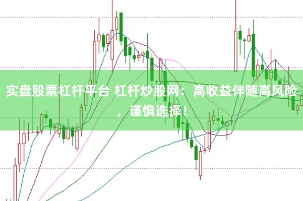 实盘股票杠杆平台 杠杆炒股网：高收益伴随高风险，谨慎选择！