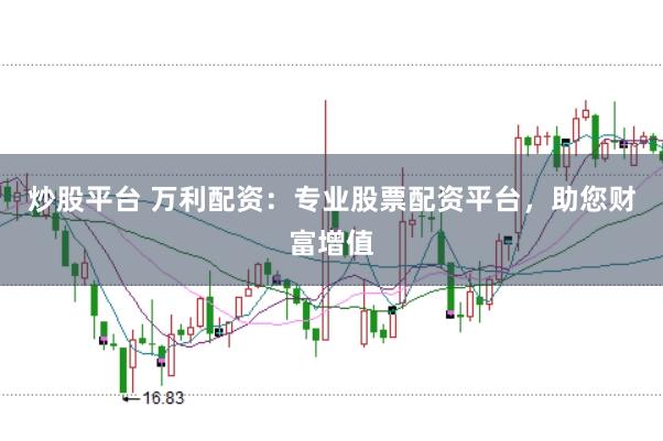 炒股平台 万利配资：专业股票配资平台，助您财富增值