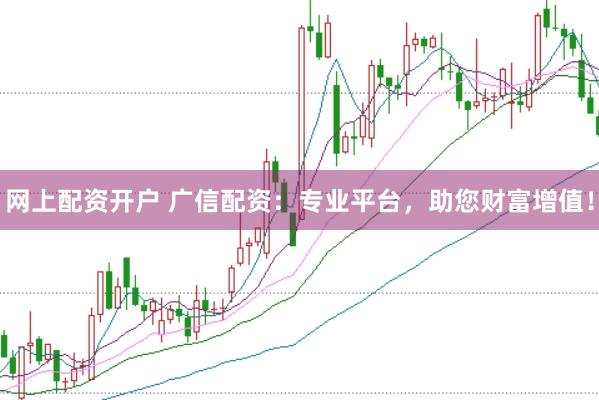 网上配资开户 广信配资：专业平台，助您财富增值！