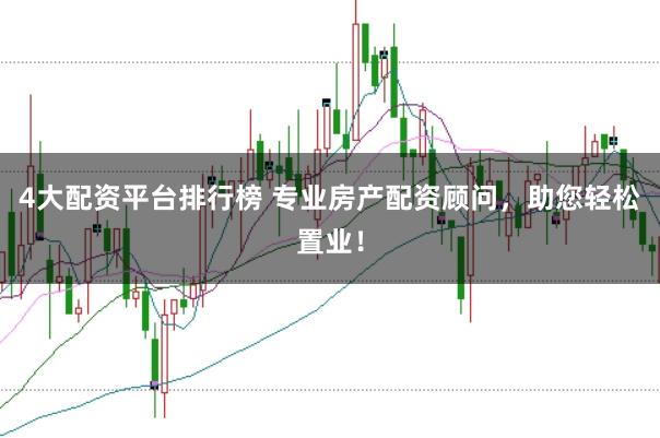 4大配资平台排行榜 专业房产配资顾问，助您轻松置业！