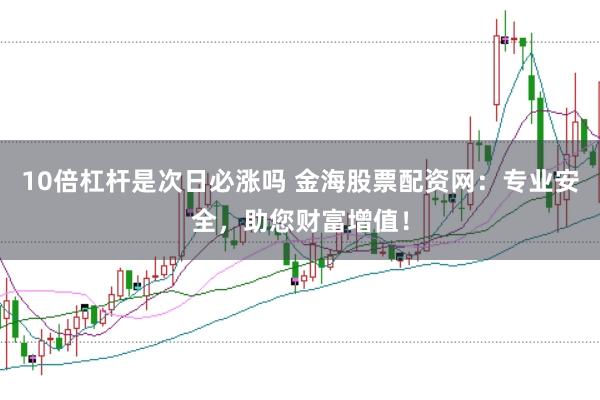10倍杠杆是次日必涨吗 金海股票配资网：专业安全，助您财富增值！
