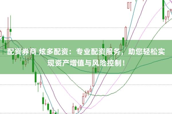 配资券商 炫多配资：专业配资服务，助您轻松实现资产增值与风险控制！