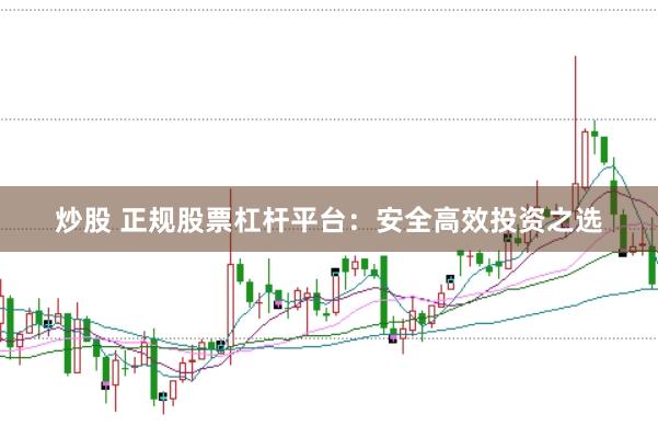 炒股 正规股票杠杆平台：安全高效投资之选