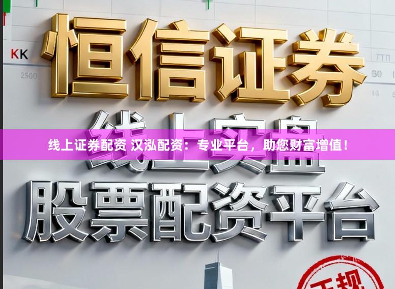 线上证券配资 汉泓配资：专业平台，助您财富增值！