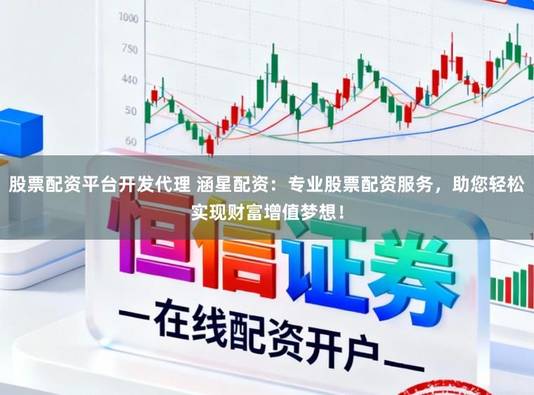 股票配资平台开发代理 涵星配资：专业股票配资服务，助您轻松实现财富增值梦想！