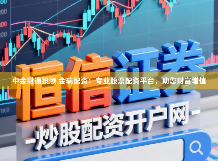 中金财通投顾 金瑞配资：专业股票配资平台，助您财富增值