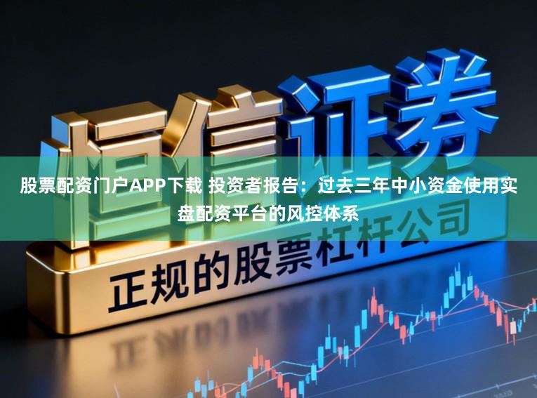 股票配资门户APP下载 投资者报告：过去三年中小资金使用实盘配资平台的风控体系