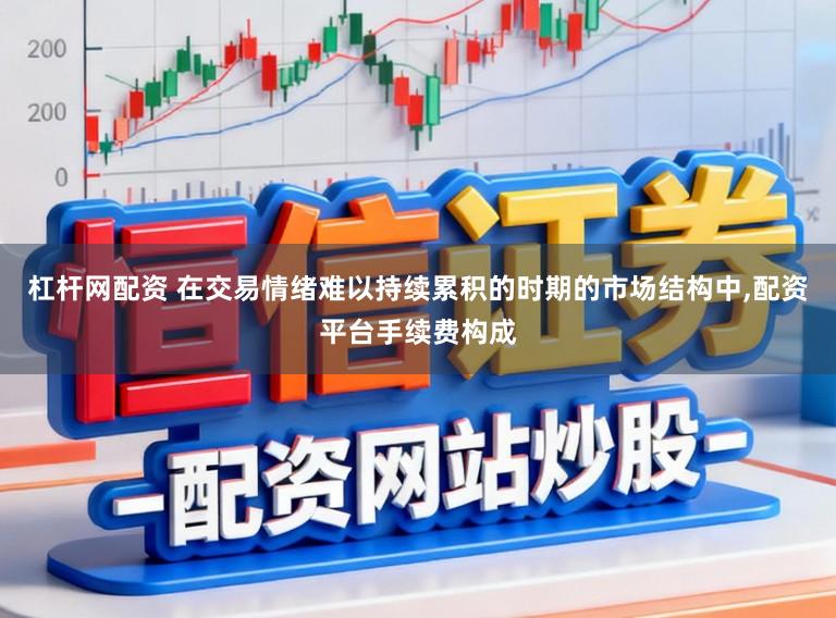 杠杆网配资 在交易情绪难以持续累积的时期的市场结构中,配资平台手续费构成