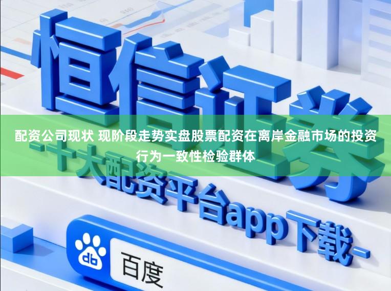 配资公司现状 现阶段走势实盘股票配资在离岸金融市场的投资行为一致性检验群体