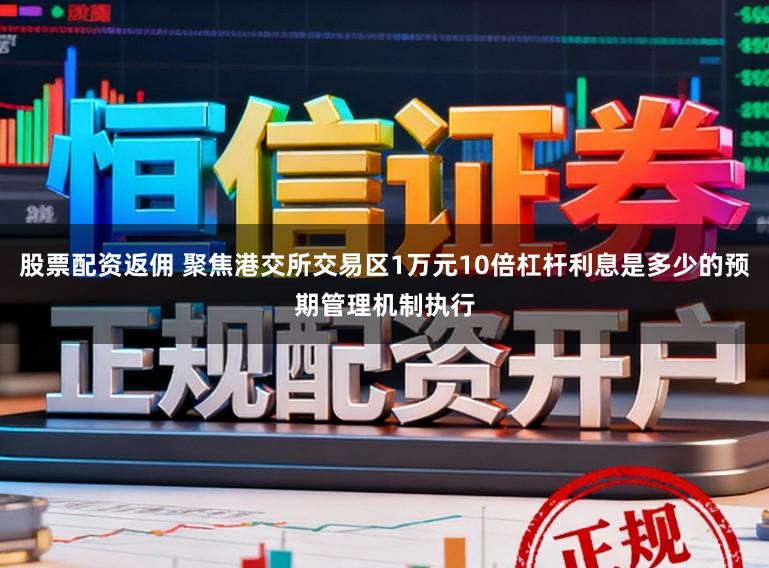 股票配资返佣 聚焦港交所交易区1万元10倍杠杆利息是多少的预期管理机制执行