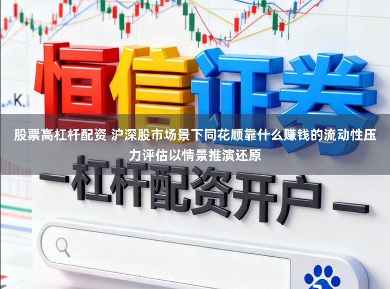 股票高杠杆配资 沪深股市场景下同花顺靠什么赚钱的流动性压力评估以情景推演还原