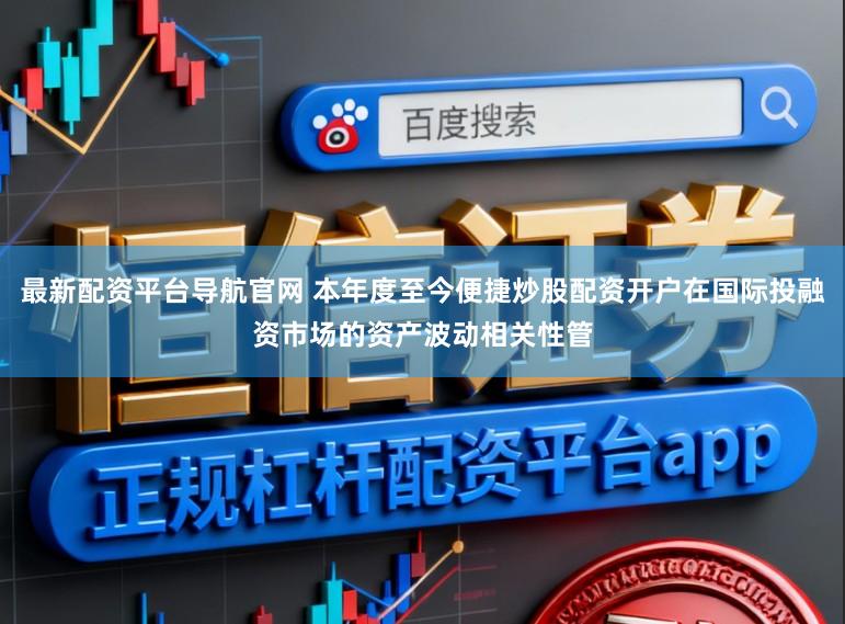 最新配资平台导航官网 本年度至今便捷炒股配资开户在国际投融资市场的资产波动相关性管