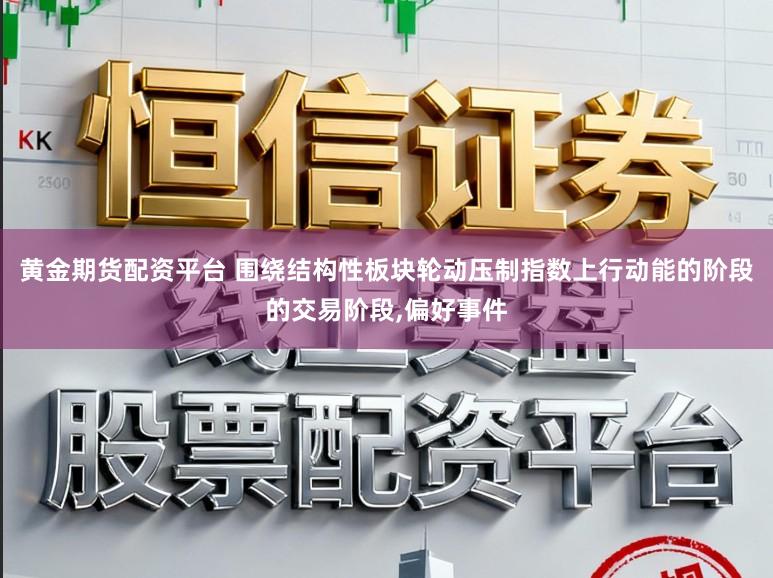 黄金期货配资平台 围绕结构性板块轮动压制指数上行动能的阶段的交易阶段,偏好事件