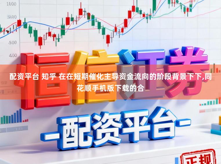 配资平台 知乎 在在短期催化主导资金流向的阶段背景下下,同花顺手机版下载的合