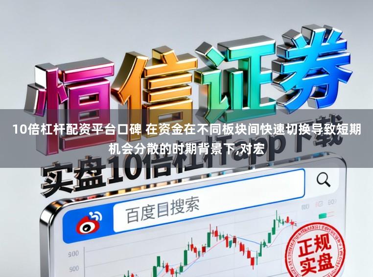 10倍杠杆配资平台口碑 在资金在不同板块间快速切换导致短期机会分散的时期背景下,对宏