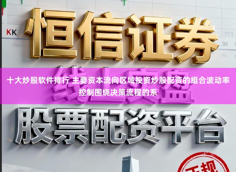 十大炒股软件排行 主要资本流向区域投资炒股配资的组合波动率控制围绕决策流程的系