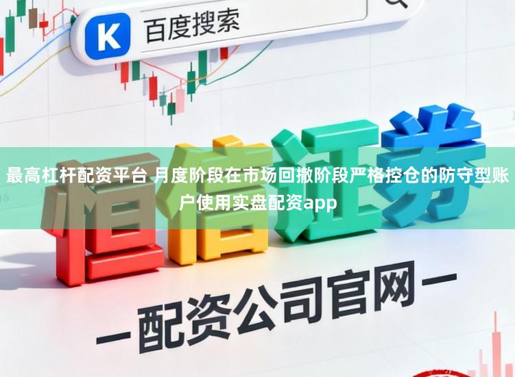最高杠杆配资平台 月度阶段在市场回撤阶段严格控仓的防守型账户使用实盘配资app