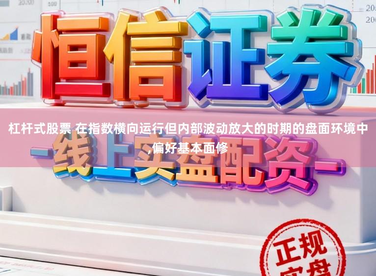 杠杆式股票 在指数横向运行但内部波动放大的时期的盘面环境中,偏好基本面修