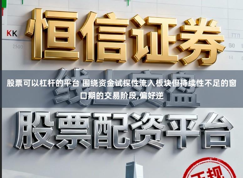 股票可以杠杆的平台 围绕资金试探性流入板块但持续性不足的窗口期的交易阶段,偏好逆
