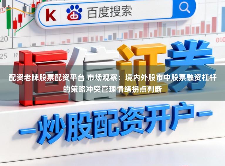 配资老牌股票配资平台 市场观察：境内外股市中股票融资杠杆的策略冲突管理情绪拐点判断