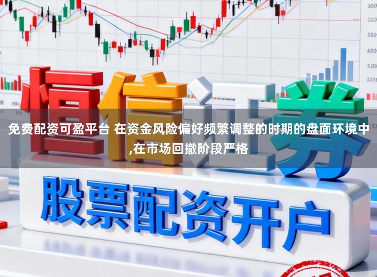 免费配资可盈平台 在资金风险偏好频繁调整的时期的盘面环境中,在市场回撤阶段严格