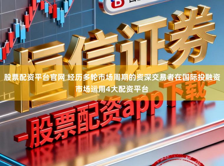 股票配资平台官网 经历多轮市场周期的资深交易者在国际投融资市场运用4大配资平台