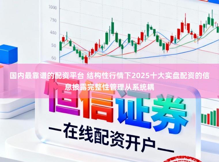 国内最靠谱的配资平台 结构性行情下2025十大实盘配资的信息披露完整性管理从系统耦