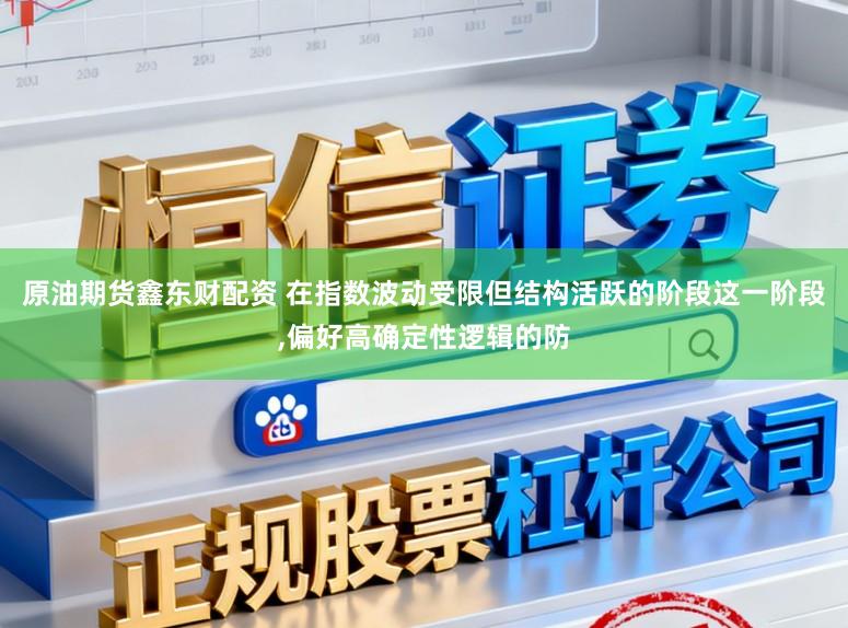 原油期货鑫东财配资 在指数波动受限但结构活跃的阶段这一阶段,偏好高确定性逻辑的防
