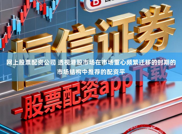 网上股票配资公司 透视港股市场在市场重心频繁迁移的时期的市场结构中推荐的配资平
