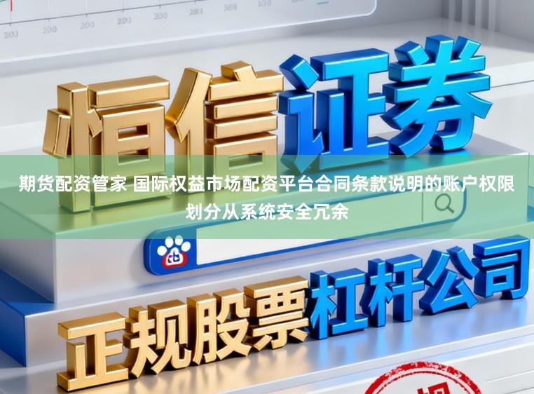 期货配资管家 国际权益市场配资平台合同条款说明的账户权限划分从系统安全冗余