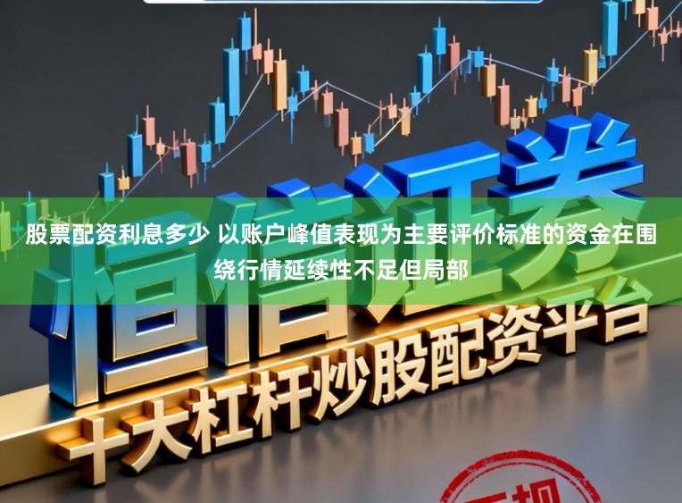 股票配资利息多少 以账户峰值表现为主要评价标准的资金在围绕行情延续性不足但局部