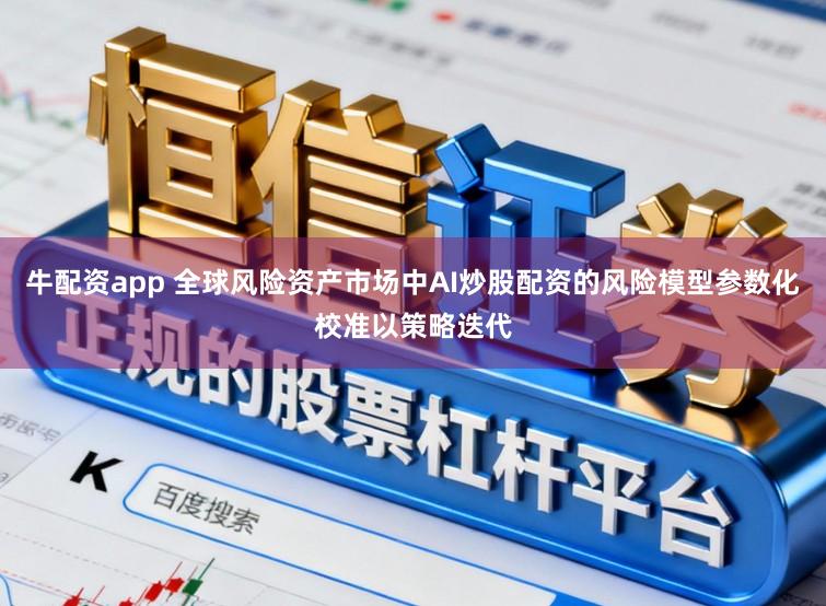 牛配资app 全球风险资产市场中AI炒股配资的风险模型参数化校准以策略迭代