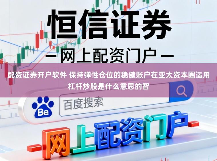 配资证券开户软件 保持弹性仓位的稳健账户在亚太资本圈运用杠杆炒股是什么意思的智