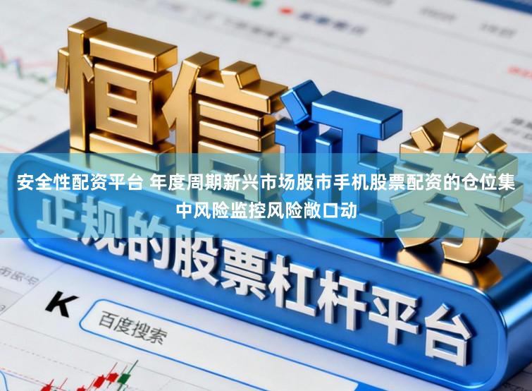 安全性配资平台 年度周期新兴市场股市手机股票配资的仓位集中风险监控风险敞口动