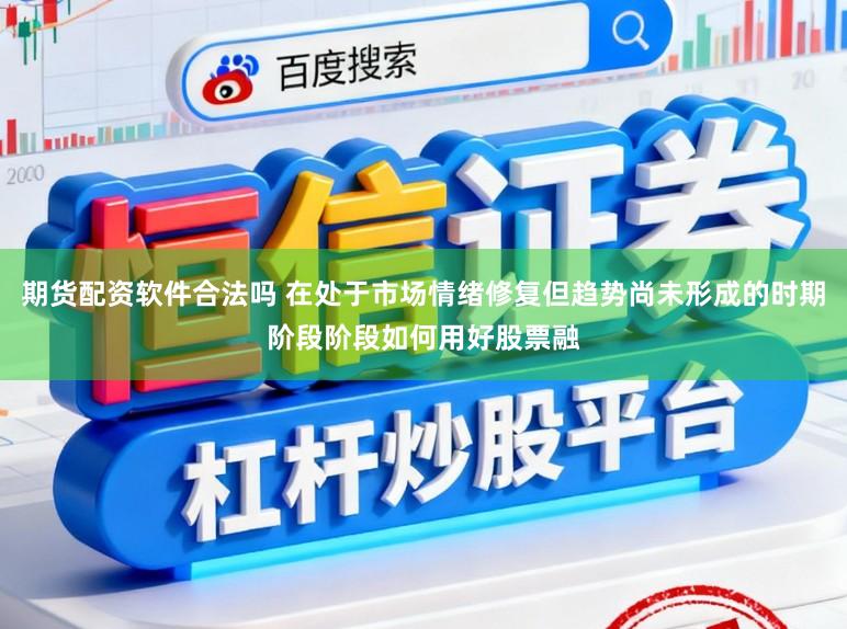 期货配资软件合法吗 在处于市场情绪修复但趋势尚未形成的时期阶段阶段如何用好股票融